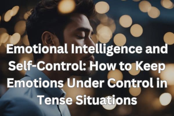 Emotional Intelligence and Self-Control: How to Keep Emotions Under Control in Tense Situations